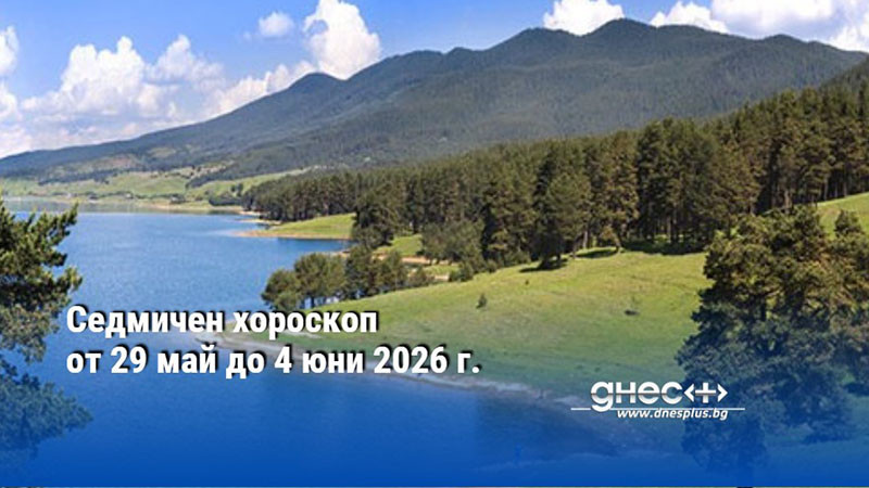 Седмичен хороскоп от 29 май до 4 юни 2026 г.