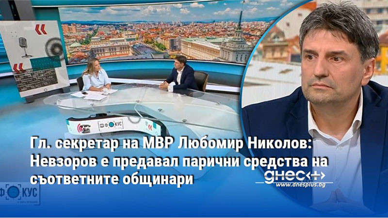 Гл. секретар на МВР Любомир Николов: Невзоров е предавал парични средства на съответните общинари