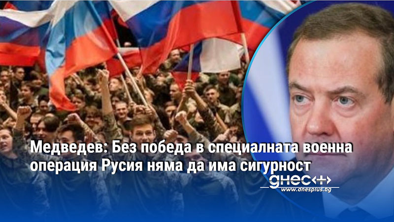 Медведев: Без победа в специалната военна операция Русия няма да има сигурност