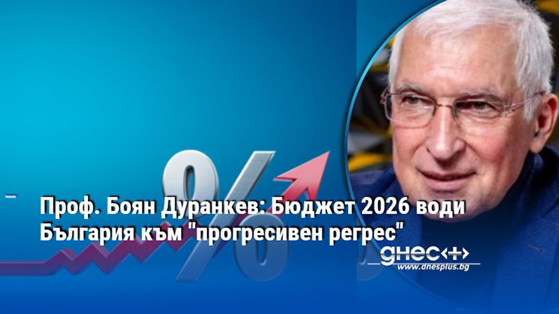 Проф. Боян Дуранкев: Бюджет 2026 води България към "прогресивен регрес"