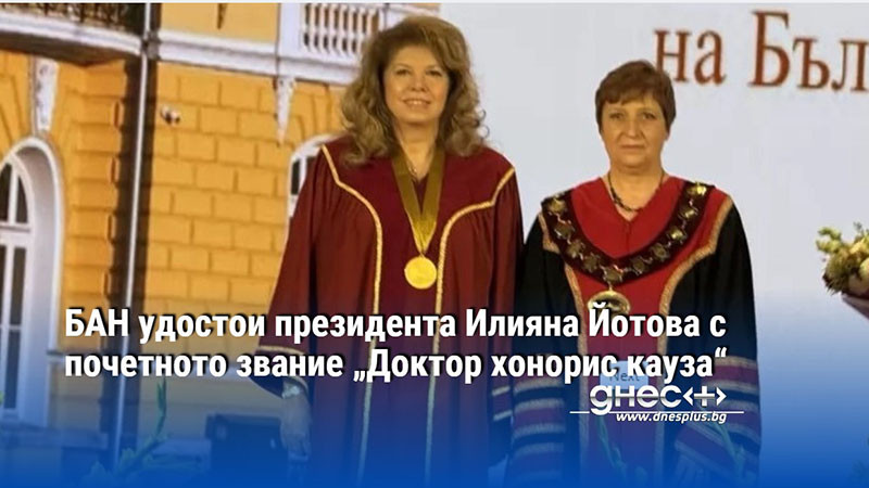 БАН удостои президента Илияна Йотова с почетното звание „Доктор хонорис кауза“