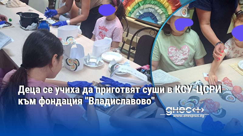 Деца се учиха да приготвят суши в КСУ-ЦСРИ към фондация "Владиславово"