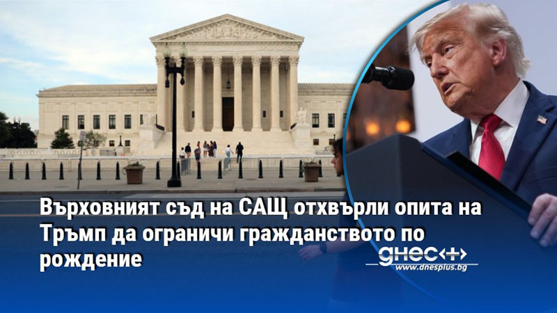 Върховният съд на САЩ отхвърли опита на Тръмп да ограничи гражданството по рождение