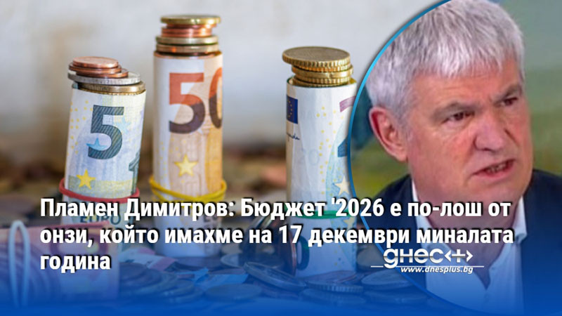 Пламен Димитров: Бюджет '2026 е по-лош от онзи, който имахме на 17 декември миналата година