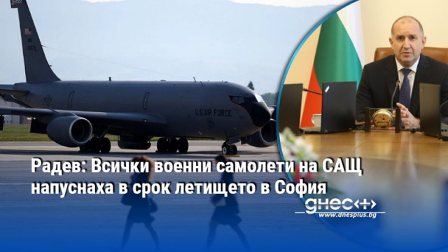 Радев: Всички военни самолети на САЩ напуснаха в срок летището в София