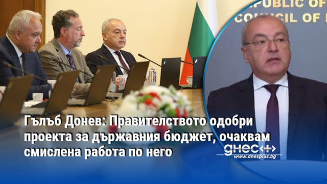 Гълъб Донев: Правителството одобри проекта за държавния бюджет, очаквам смислена работа по него