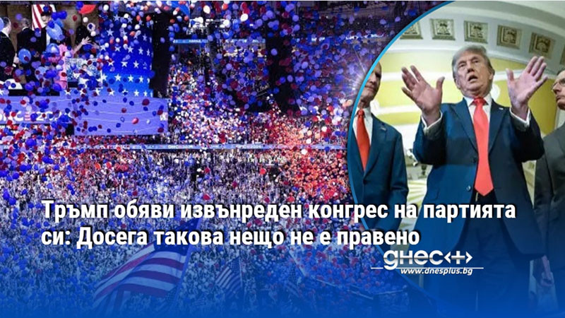 Тръмп обяви извънреден конгрес на партията си: Досега такова нещо не е правено