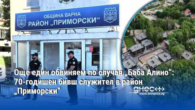 Още един обвиняем по случая „Баба Алино“: 70-годишен бивш служител в район „Приморски“