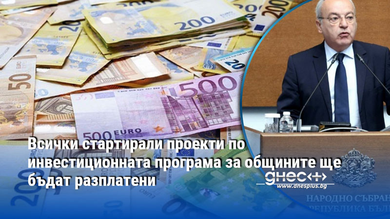 Всички стартирали проекти по инвестиционната програма за общините ще бъдат разплатени