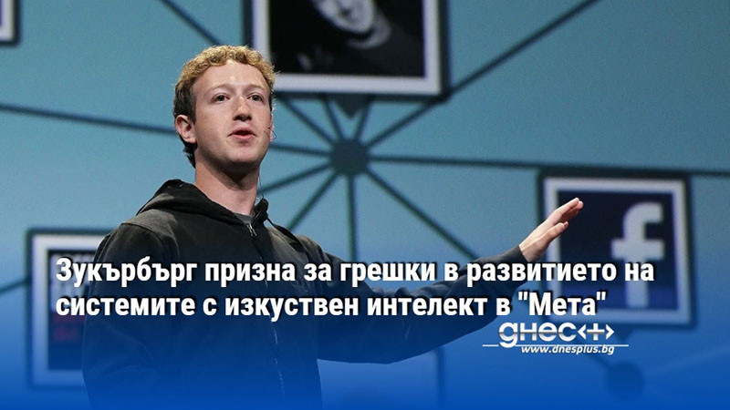 Зукърбърг призна за грешки в развитието на системите с изкуствен интелект в "Мета"