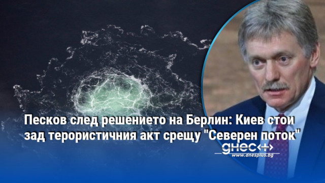 Песков след решението на Берлин: Киев стои зад терористичния акт срещу "Северен поток"