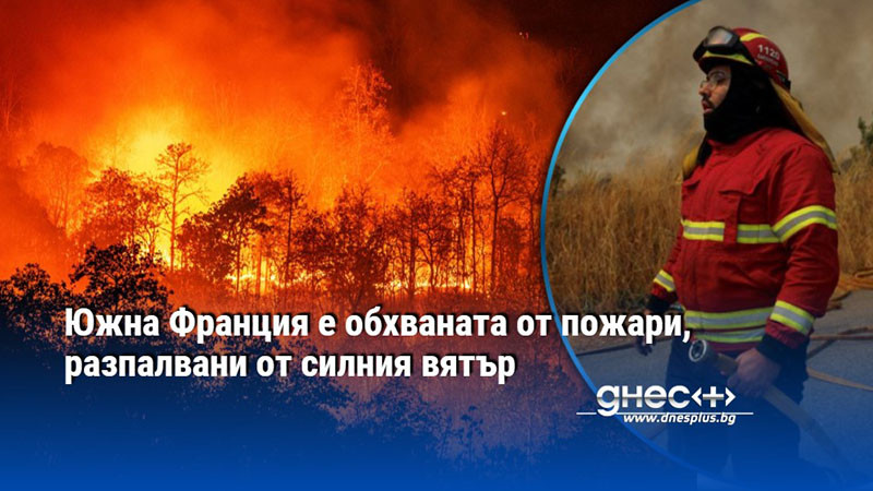 Южна Франция е обхваната от пожари, разпалвани от силния вятър