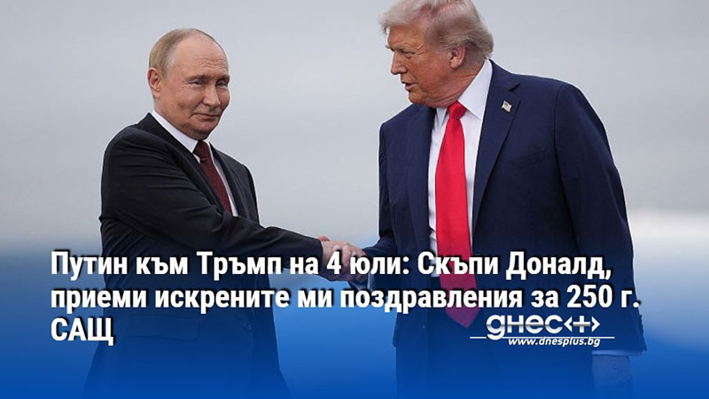 Путин към Тръмп на 4 юли: Скъпи Доналд, приеми искрените ми поздравления за 250 г. САЩ