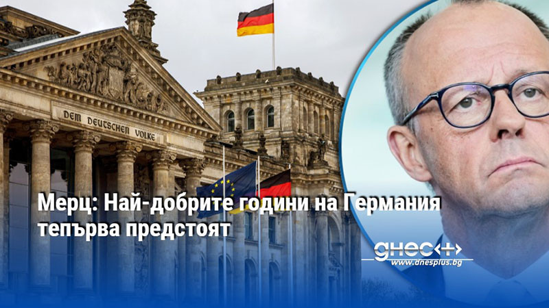 Мерц: Най-добрите години на Германия тепърва предстоят