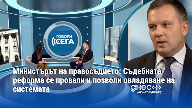 Министърът на правосъдието: Съдебната реформа се провали и позволи овладяване на системата