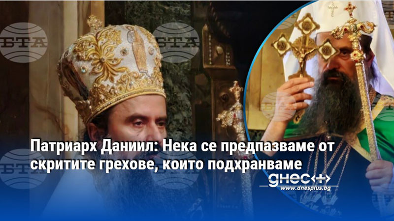 Патриарх Даниил: Нека се предпазваме от скритите грехове, които подхранваме