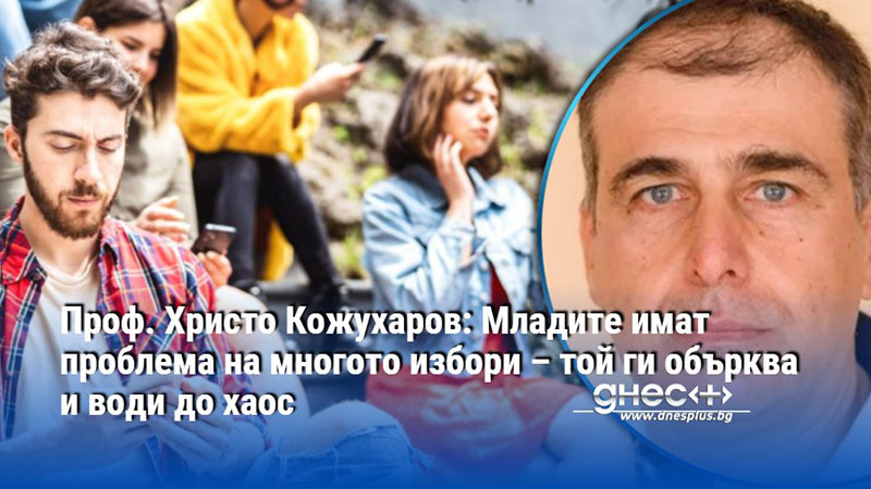 Проф. Христо Кожухаров: Младите имат проблема на многото избори – той ги обърква и води до хаос