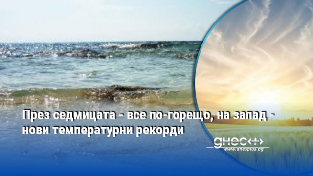 През седмицата - все по-горещо, на запад - нови температурни рекорди