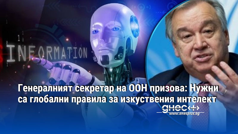 Генералният секретар на ООН призова: Нужни са глобални правила за изкуствения интелект