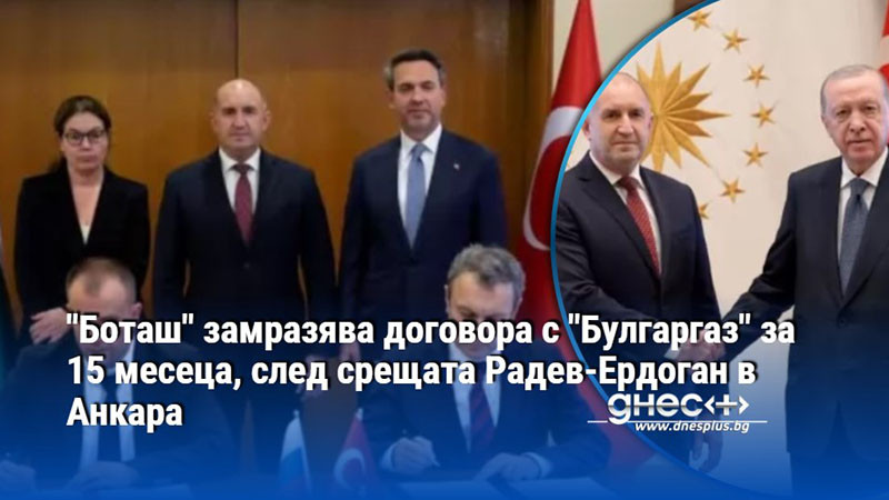След срещата Радев-Ердоган днес Булгаргаз и Боташ подписаха протокол за