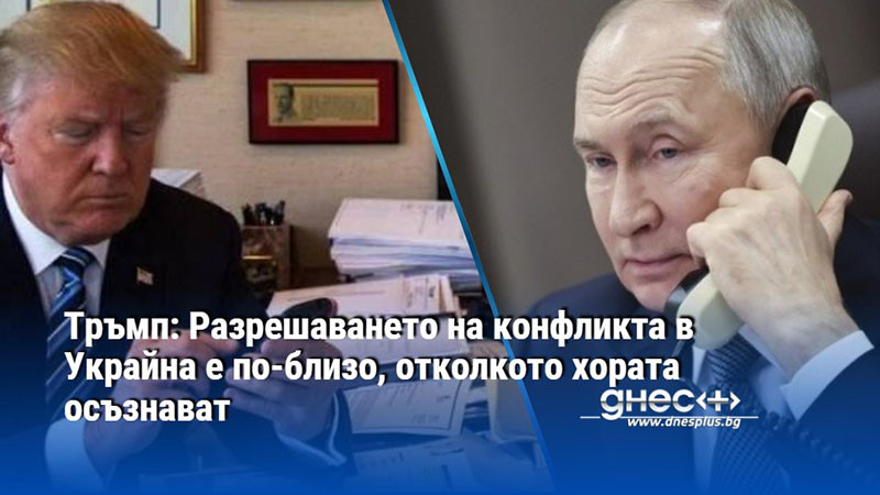 Тръмп: Разрешаването на конфликта в Украйна е по-близо, отколкото хората осъзнават