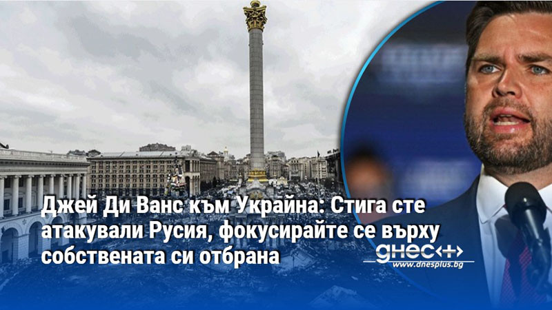 Джей Ди Ванс към Украйна: Стига сте атакували Русия, фокусирайте се върху собствената си отбрана