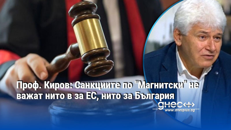 Проф. Киров: Санкциите по "Магнитски" не важат нито в за ЕС, нито за България