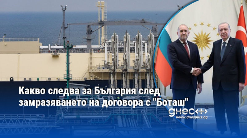 Какво следва за България след замразяването на договора с "Боташ"