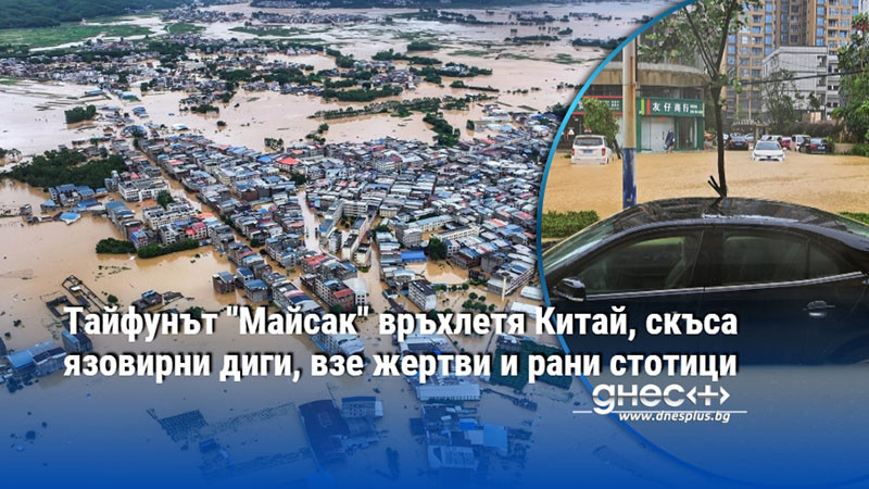 Тайфунът "Майсак" връхлетя Китай, скъса язовирни диги, взе жертви и рани стотици