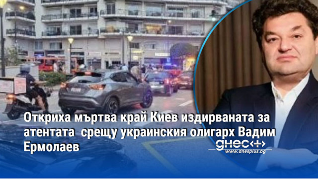 Откриха мъртва край Киев издирваната за атентата  срещу украинския олигарх Вадим Ермолаев