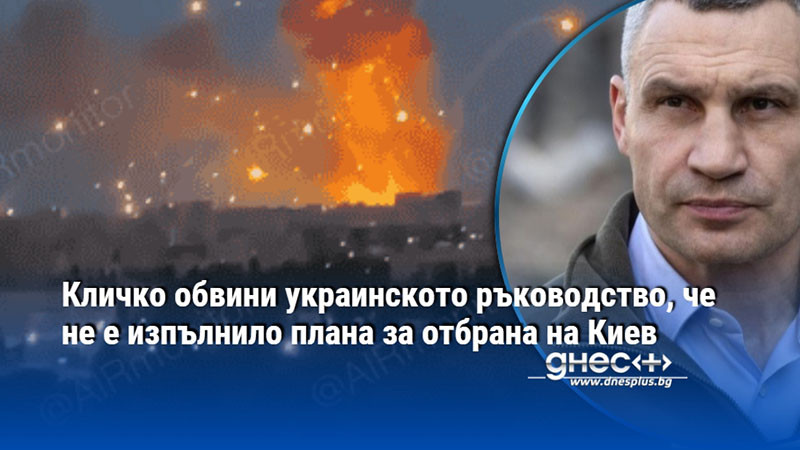 Кличко обвини украинското ръководство, че не е изпълнило плана за отбрана на Киев
