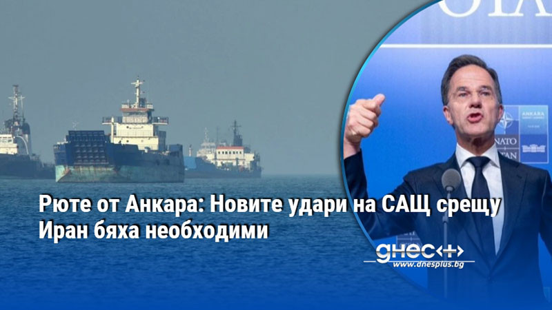 Рюте от Анкара: Новите удари на САЩ срещу Иран бяха необходими