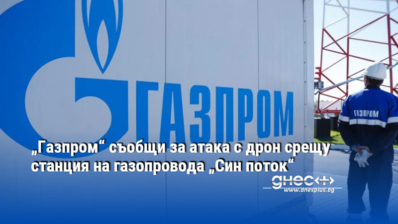 „Газпром“ съобщи за атака с дрон срещу станция на газопровода „Син поток“