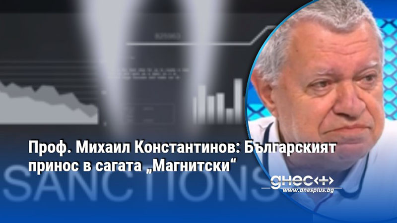 Проф. Михаил Константинов: Българският принос в сагата „Магнитски“