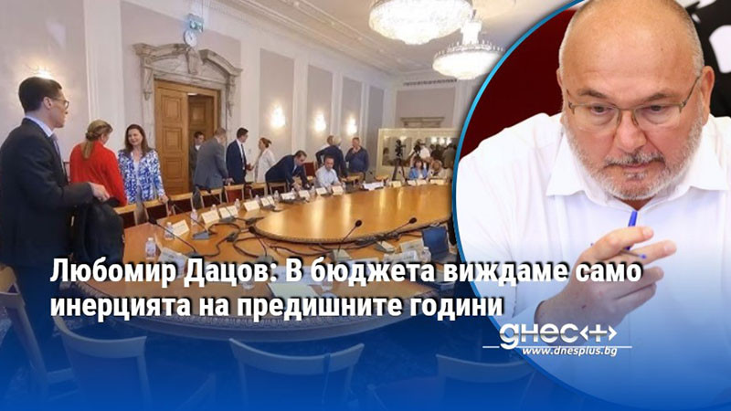 Любомир Дацов: В бюджета виждаме само инерцията на предишните години