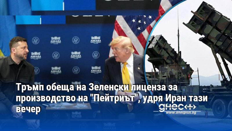 Тръмп обеща на Зеленски лиценза за производство на "Пейтриът", удря Иран тази вечер