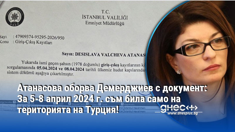 Атанасова оборва Демерджиев с документ: За 5-8 април 2024 г. съм била само на територията на Турция!
