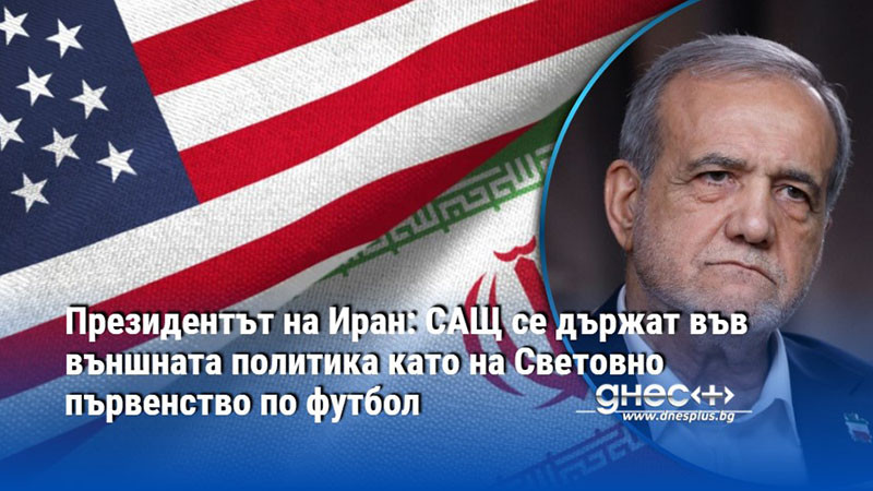 Президентът на Иран: САЩ се държат във външната политика като на Световно първенство по футбол