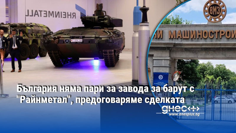 България няма пари за завода за барут с "Райнметал", предоговаряме сделката