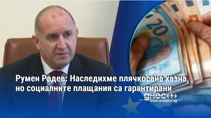 Румен Радев: Наследихме плячкосана хазна, но социалните плащания са гарантирани