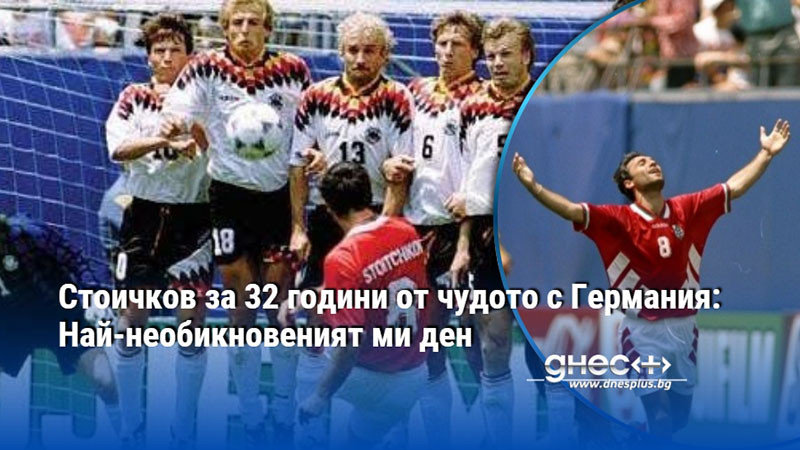 Стоичков за 32 години от чудото с Германия: Най-необикновеният ми ден
