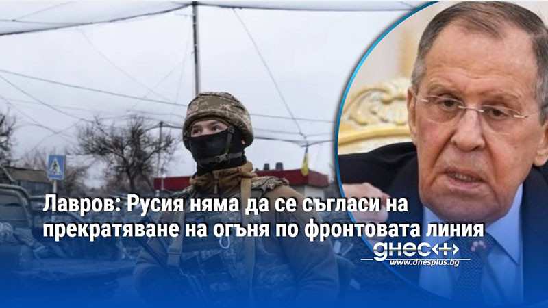 Лавров: Русия няма да се съгласи на прекратяване на огъня по фронтовата линия