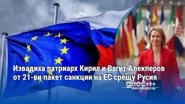 Извадиха патриарх Кирил и Вагит Алекперов от 21-ви пакет санкции на ЕС срещу Русия