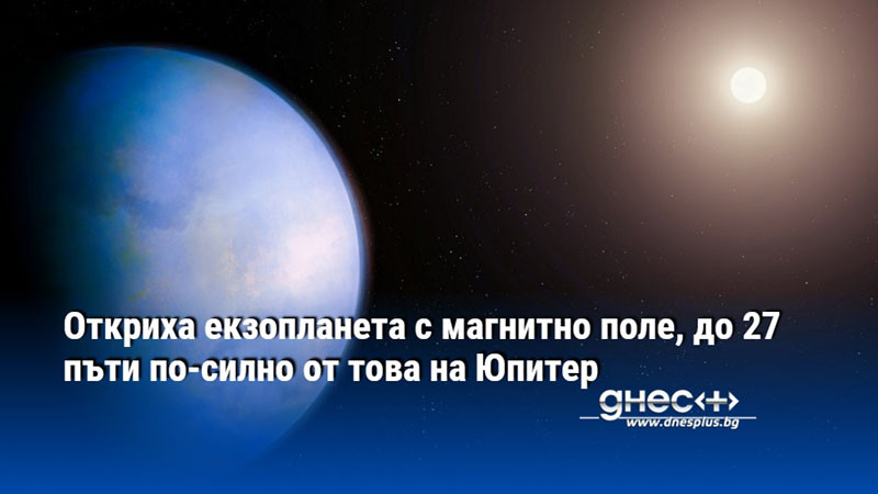 Откриха екзопланета с магнитно поле, до 27 пъти по-силно от това на Юпитер