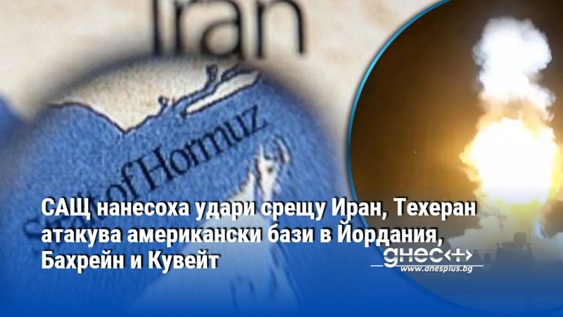 САЩ нанесоха удари срещу Иран, Техеран атакува американски бази в Йордания, Бахрейн и Кувейт