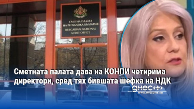 Сметната палата дава на КОНПИ четирима директори, сред тях бившата шефка на НДК