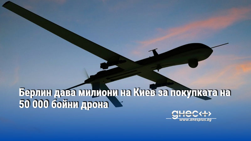 Берлин дава милиони на Киев за покупката на 50 000 бойни дрона