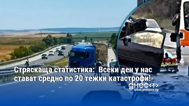 Стряскаща статистика:  Всеки ден у нас стават средно по 20 тежки катастрофи!