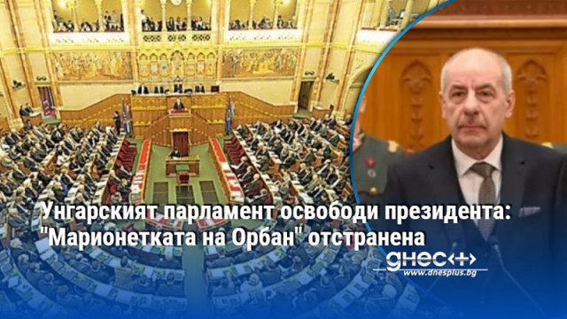 Унгарският парламент освободи президента: "Марионетката на Орбан" отстранена
