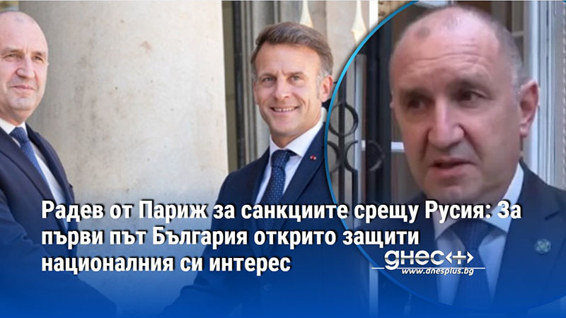 Радев от Париж за санкциите срещу Русия: За първи път България открито защити националния си интерес